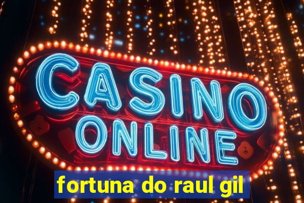 fortuna do raul gil